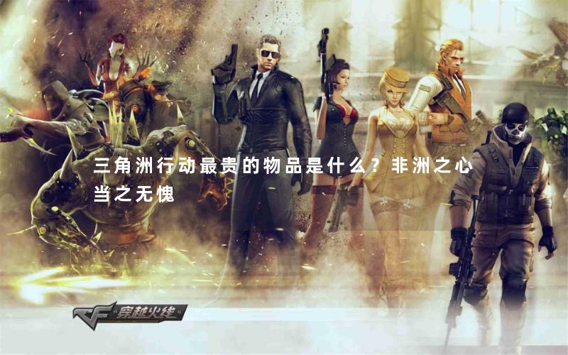 三角洲行动最贵的物品是什么?非洲之心当之无愧 三角洲行动最贵的物品是什么?非洲之心当之无愧