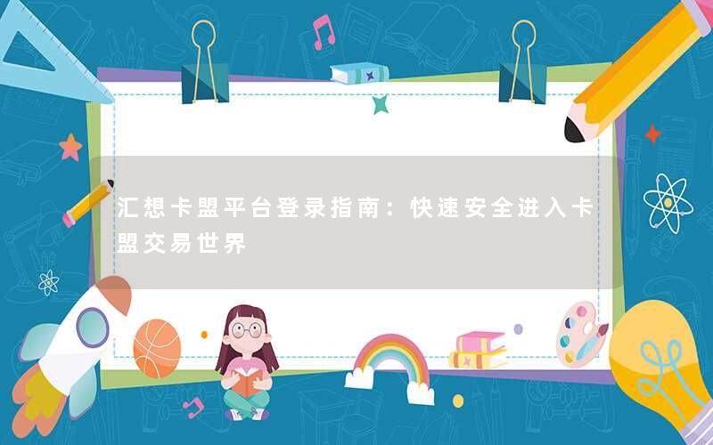 汇想卡盟平台登录指南:快速安全进入卡盟交易世界 汇想卡盟平台登录指南:快速安全进入卡盟交易世界