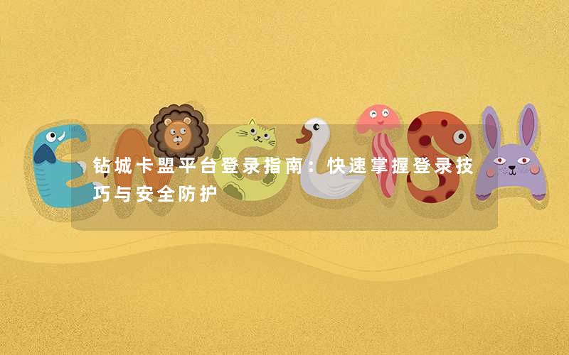 钻城卡盟平台登录指南:快速掌握登录技巧与安全防护 钻城卡盟平台登录指南:快速掌握登录技巧与安全防护