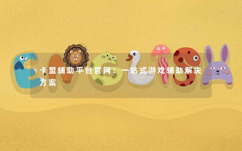 卡盟辅助平台官网:一站式游戏辅助解决方案 卡盟辅助平台官网:一站式游戏辅助解决方案