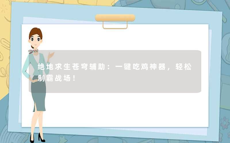 <b>绝地求生苍穹辅助：一键吃鸡神器，轻松制霸战场！</b>