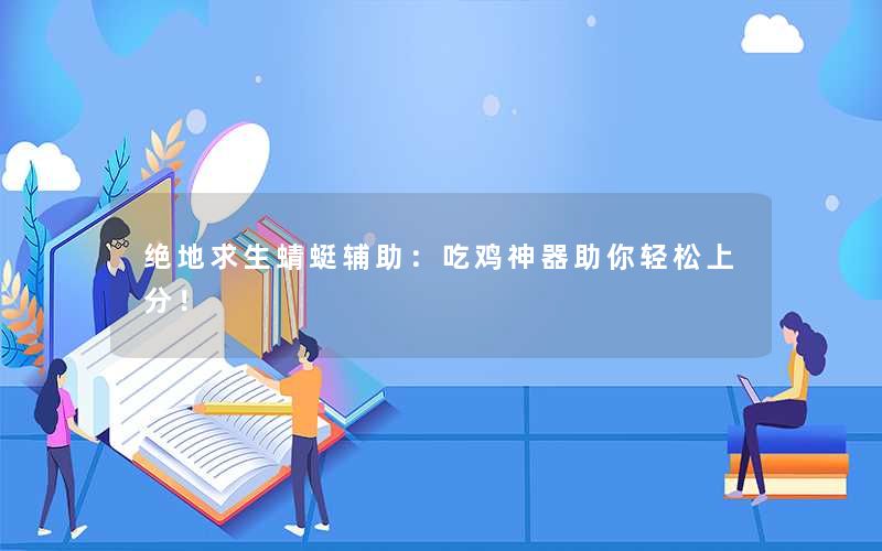 <b>绝地求生蜻蜓辅助：吃鸡神器助你轻松上分！</b>