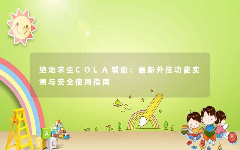 <b>绝地求生COLA辅助：最新外挂功能实测与安全使用指南</b>