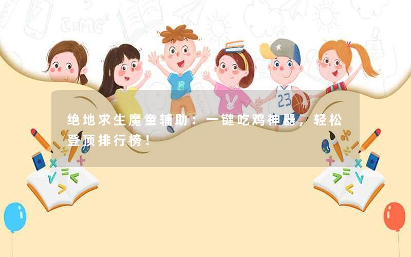 <b>绝地求生魔童辅助：一键吃鸡神器，轻松登顶排行榜！</b>