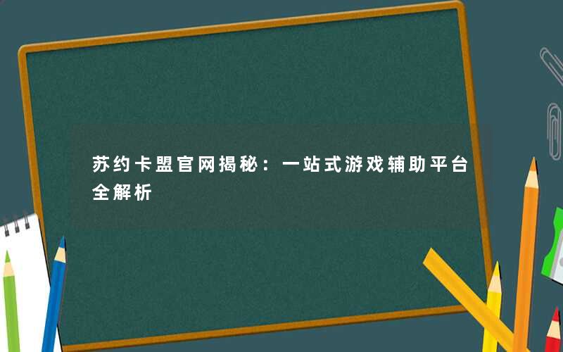 <b>苏约卡盟官网揭秘：一站式游戏辅助平台全解析</b>