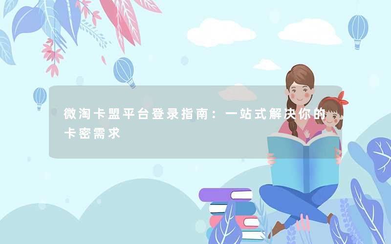 <b>微淘卡盟平台登录指南：一站式解决你的卡密需求</b>