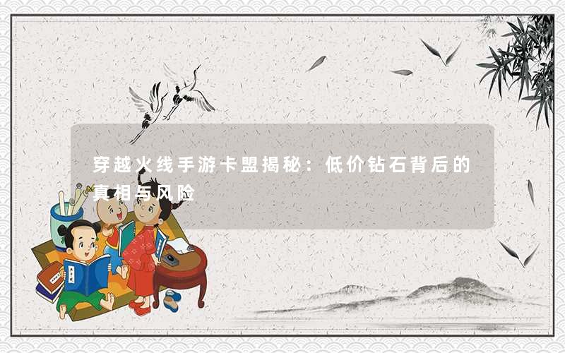 <b>穿越火线手游卡盟揭秘：低价钻石背后的真相与风险</b>