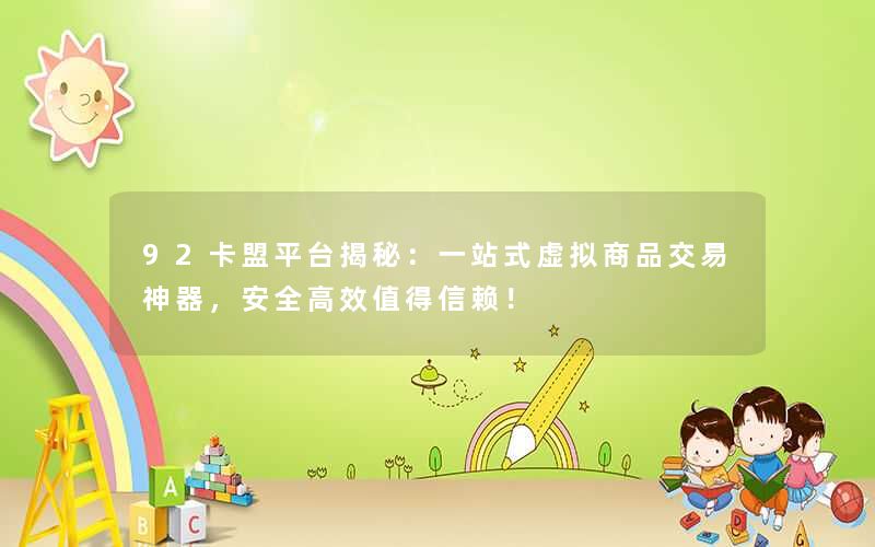 <b>92卡盟平台揭秘：一站式虚拟商品交易神器，安全高效值得信赖！</b>