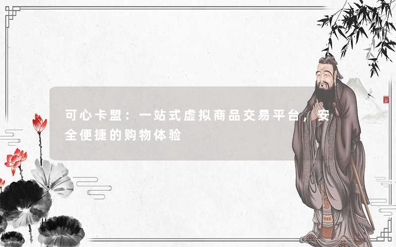 可心卡盟:一站式虚拟商品交易平台,安全便捷的购物体验 可心卡盟:一站式虚拟商品交易平台,安全便捷的购物体验