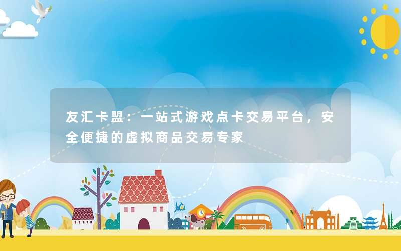 友汇卡盟:一站式游戏点卡交易平台,安全便捷的虚拟商品交易专家 友汇卡盟:一站式游戏点卡交易平台,安全便捷的虚拟商品交易专家
