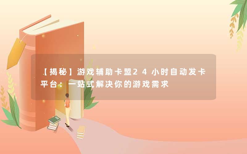 【揭秘】游戏辅助卡盟24小时自动发卡平台：一站式解决你的游