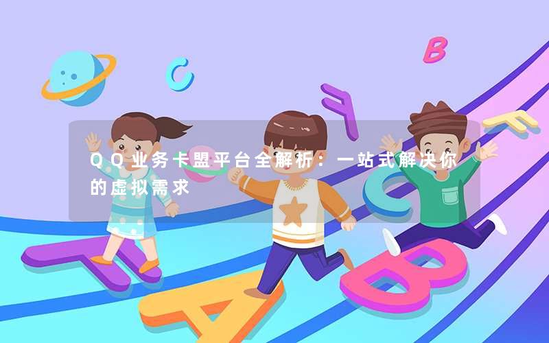 QQ业务卡盟平台全解析:一站式解决你的虚拟需求 QQ业务卡盟平台全解析:一站式解决你的虚拟需求