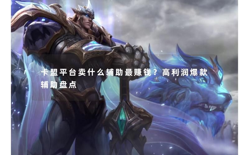 卡盟平台卖什么辅助最赚钱？高利润爆款辅助盘点