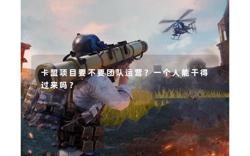 卡盟项目要不要团队运营？一个人能干得过来吗？